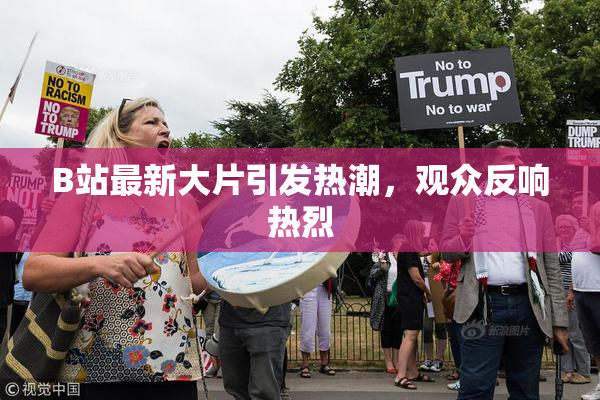 B站最新大片引发热潮，观众反响热烈