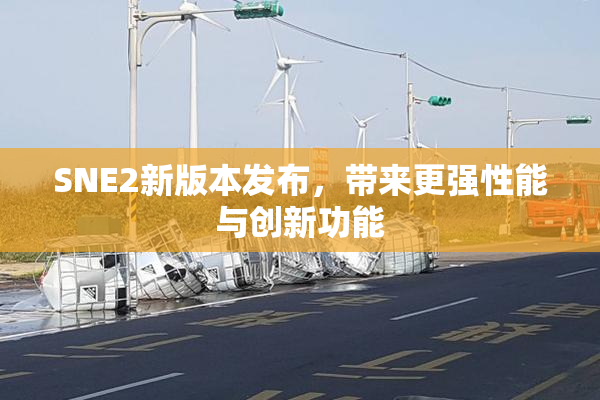 SNE2新版本发布，带来更强性能与创新功能