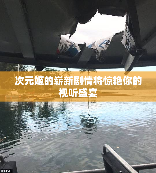 次元姬的崭新剧情将惊艳你的视听盛宴