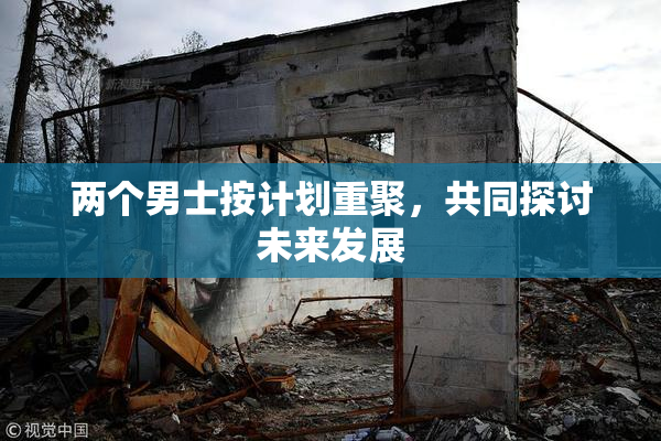 两个男士按计划重聚，共同探讨未来发展