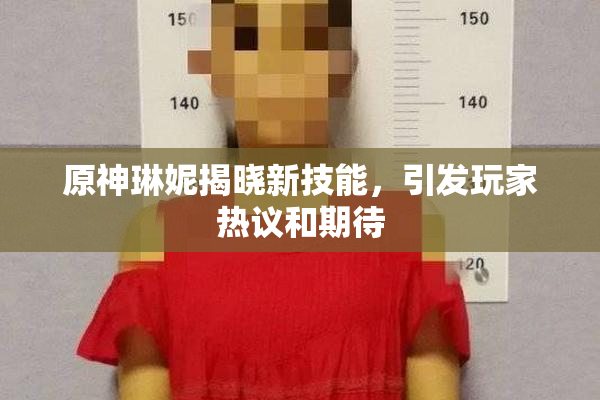 原神琳妮揭晓新技能，引发玩家热议和期待