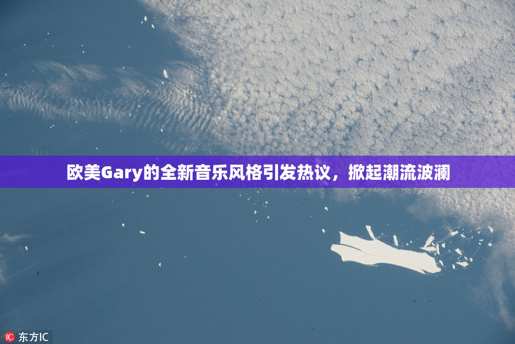 欧美Gary的全新音乐风格引发热议，掀起潮流波澜