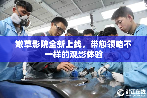 嫩草影院全新上线，带您领略不一样的观影体验