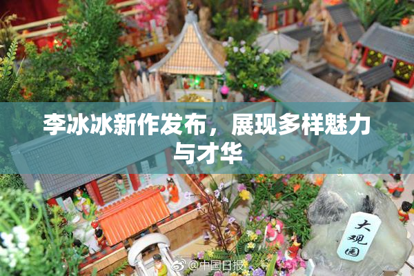 李冰冰新作发布，展现多样魅力与才华