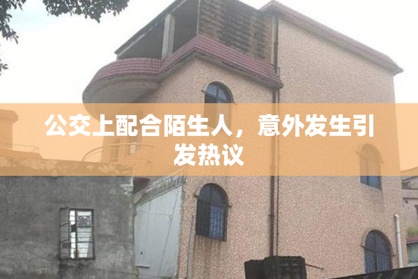 公交上配合陌生人，意外发生引发热议