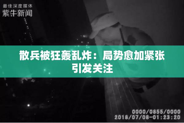 散兵被狂轰乱炸：局势愈加紧张引发关注