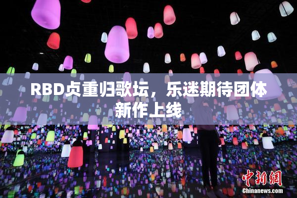 RBD贞重归歌坛，乐迷期待团体新作上线