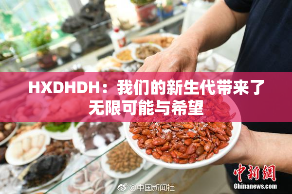 HXDHDH：我们的新生代带来了无限可能与希望