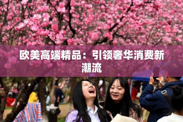 欧美高端精品：引领奢华消费新潮流