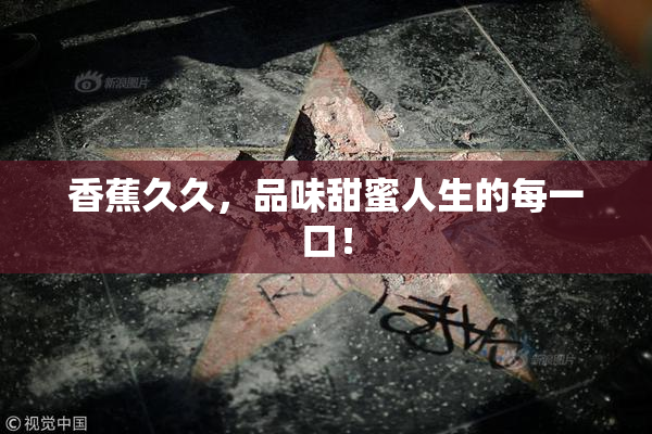 香蕉久久，品味甜蜜人生的每一口！