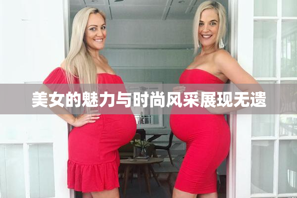 美女的魅力与时尚风采展现无遗