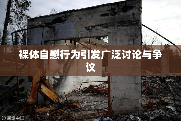 裸体自慰行为引发广泛讨论与争议