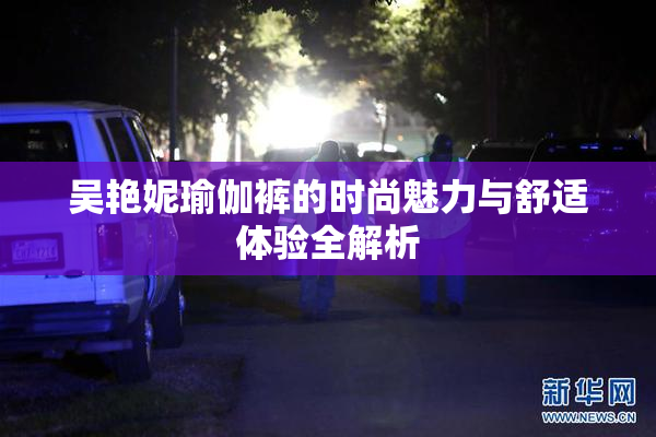 吴艳妮瑜伽裤的时尚魅力与舒适体验全解析