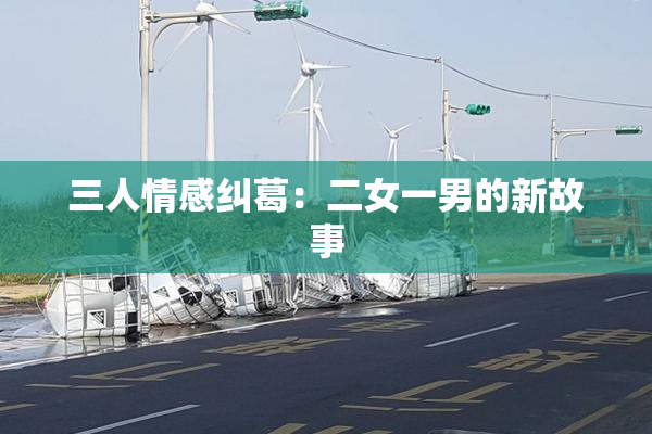 三人情感纠葛：二女一男的新故事