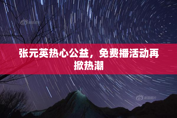 张元英热心公益，免费播活动再掀热潮