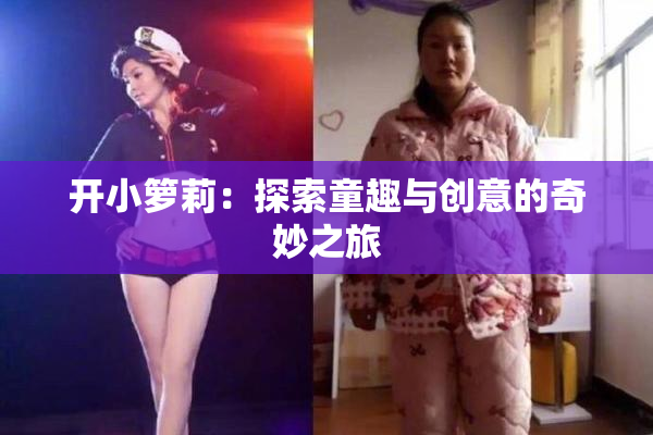 开小箩莉：探索童趣与创意的奇妙之旅