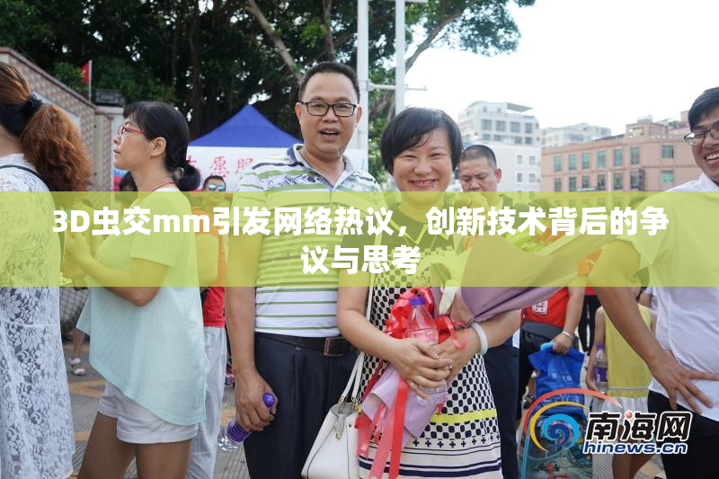 3D虫交mm引发网络热议，创新技术背后的争议与思考