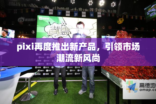 pixi再度推出新产品，引领市场潮流新风尚