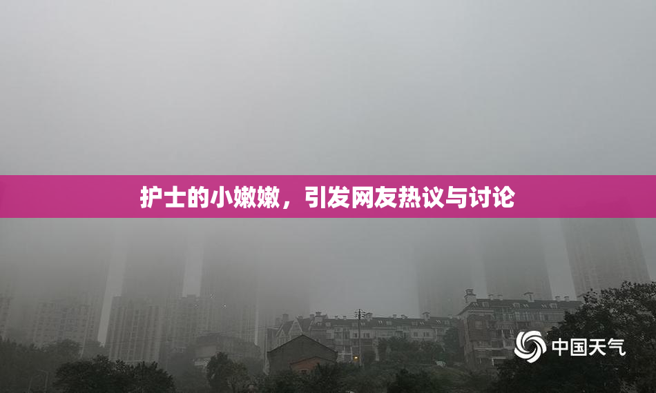 护士的小嫩嫩，引发网友热议与讨论