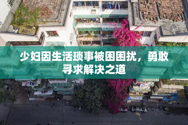 少妇因生活琐事被困困扰，勇敢寻求解决之道