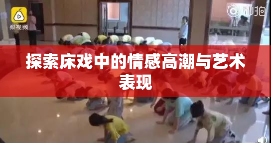 探索床戏中的情感高潮与艺术表现