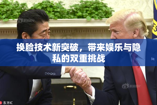 换脸技术新突破，带来娱乐与隐私的双重挑战