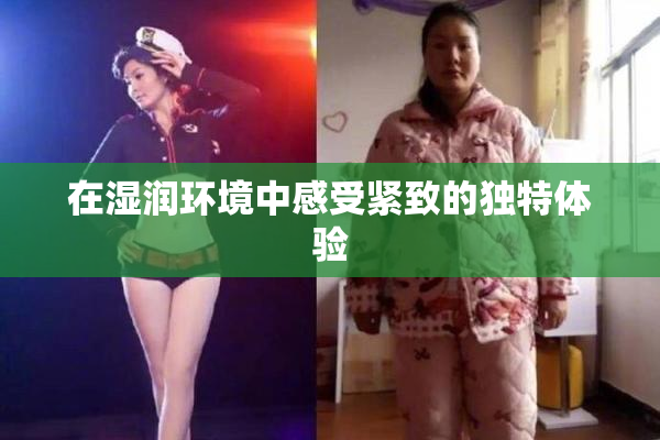 在湿润环境中感受紧致的独特体验