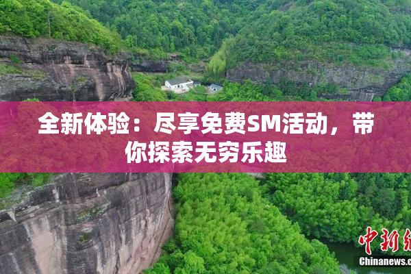 全新体验：尽享免费SM活动，带你探索无穷乐趣