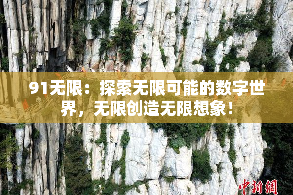 91无限：探索无限可能的数字世界，无限创造无限想象！