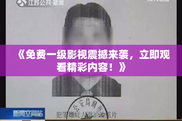 《免费一级影视震撼来袭，立即观看精彩内容！》
