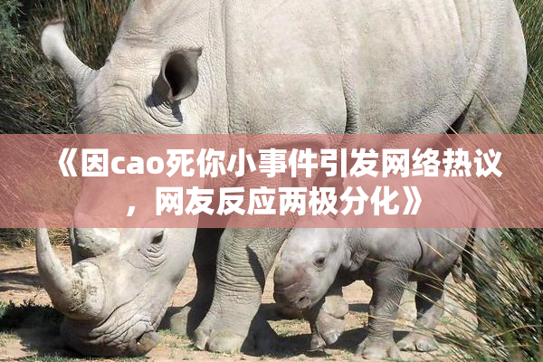 《因cao死你小事件引发网络热议，网友反应两极分化》