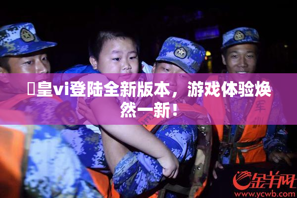 嘼皇vi登陆全新版本，游戏体验焕然一新！