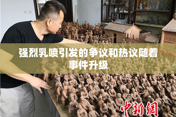强烈乳喷引发的争议和热议随着事件升级