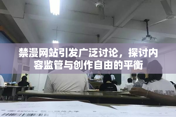 禁漫网站引发广泛讨论，探讨内容监管与创作自由的平衡
