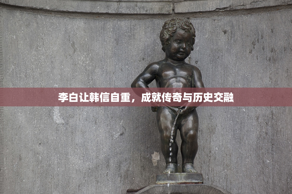 李白让韩信自重，成就传奇与历史交融