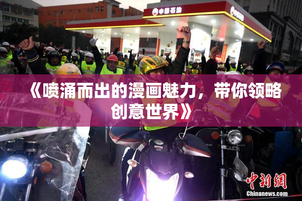 《喷涌而出的漫画魅力，带你领略创意世界》