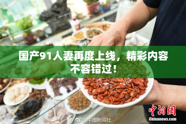 国产91人妻再度上线，精彩内容不容错过！
