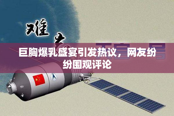 巨胸爆乳盛宴引发热议，网友纷纷围观评论