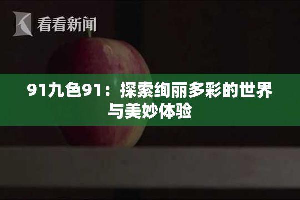 91九色91：探索绚丽多彩的世界与美妙体验