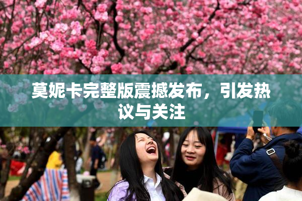 莫妮卡完整版震撼发布，引发热议与关注