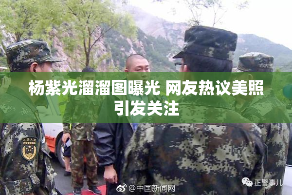 杨紫光溜溜图曝光 网友热议美照引发关注