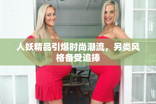人妖精品引爆时尚潮流，另类风格备受追捧
