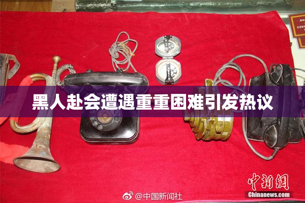 黑人赴会遭遇重重困难引发热议