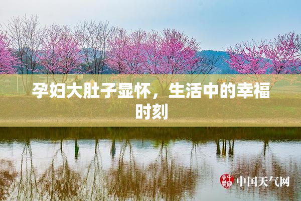 孕妇大肚子显怀，生活中的幸福时刻