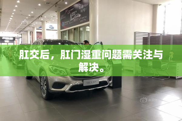 肛交后，肛门湿重问题需关注与解决。