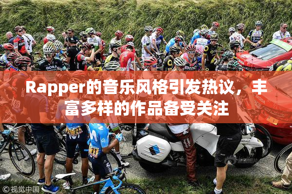 Rapper的音乐风格引发热议，丰富多样的作品备受关注