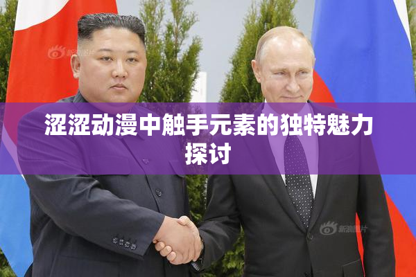 涩涩动漫中触手元素的独特魅力探讨