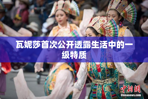 瓦妮莎首次公开透露生活中的一级特质