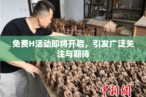免费H活动即将开启，引发广泛关注与期待