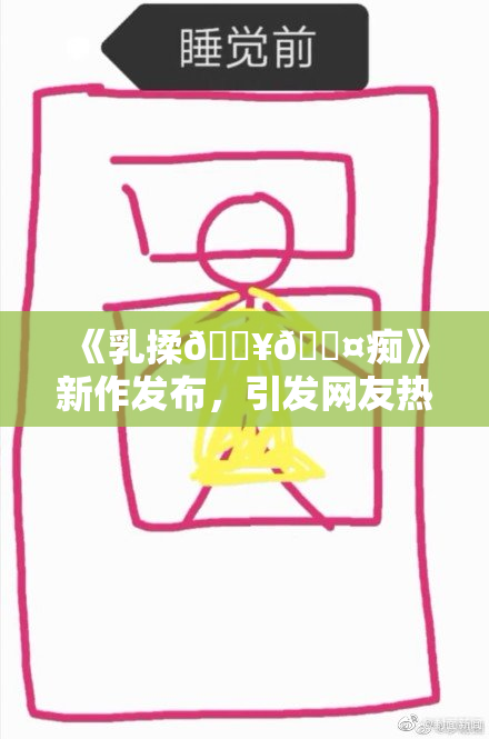 《乳揉🔥🖤痴》新作发布，引发网友热议与期待，情节扣人心弦！